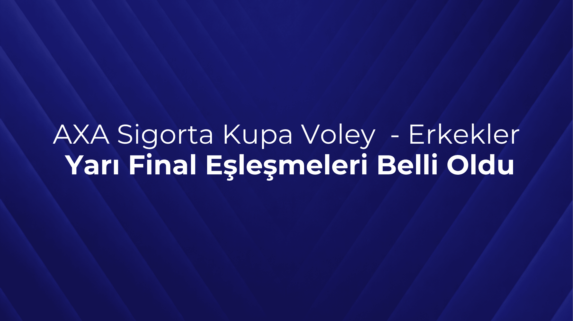2026 Erkekler AXA Sigorta Kupa Voley’de Yarı Final Eşleşmeleri Belli Oldu